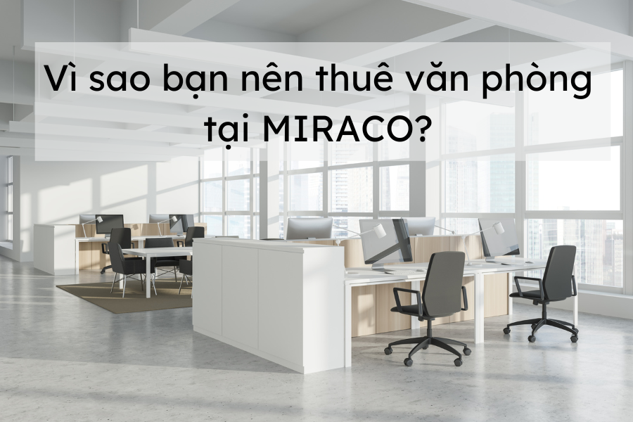 Vì sao bạn nên thuê văn phòng tại MIRACO?